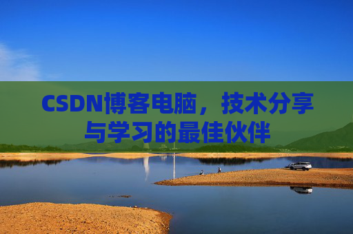 CSDN博客电脑，技术分享与学习的最佳伙伴